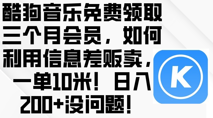 （10236期）酷狗音乐免费领取三个月会员，利用信息差贩卖，一单10米！日入200+没问题-源创文化-逐光轻创终点站