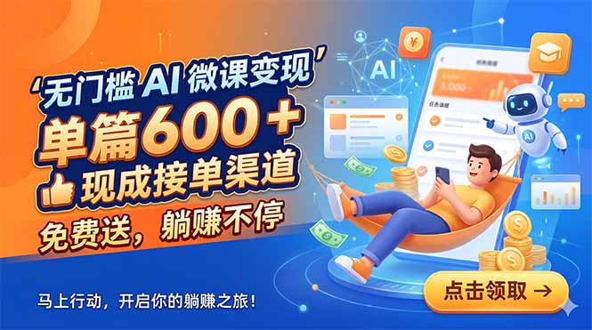 无门槛 AI 微课变现，单篇600 + 现成接单渠道，免费送，躺赚不停-源创文化-逐光轻创终点站