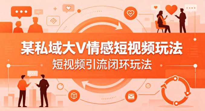 某私域大V情感短视频玩法，短视频引流闭环玩法-源创文化-逐光轻创终点站
