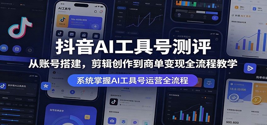 抖音AI工具号测评：从账号搭建，剪辑创作到商单变现全流程教学-源创文化-逐光轻创终点站