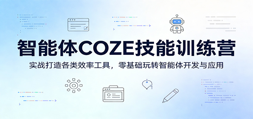 智能体COZE技能训练营：实战打造各类效率工具，零基础玩转智能体开发与应用-源创文化-逐光轻创终点站