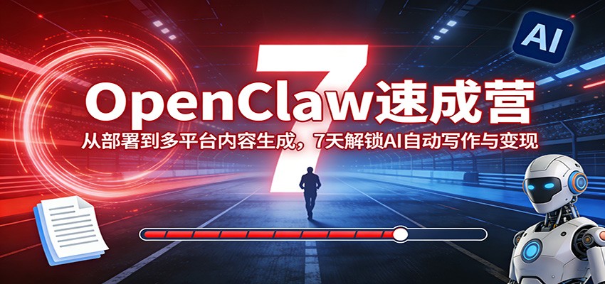 OpenClaw速成营：从部署到多平台内容生成，7天解锁AI自动写作与变现-源创文化-逐光轻创终点站