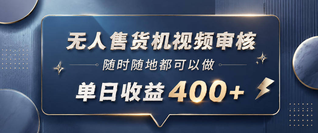 无人售货机视频审核，一部手机随时随地都可以做，10秒一单，单日收益400+【揭秘】-源创文化-逐光轻创终点站