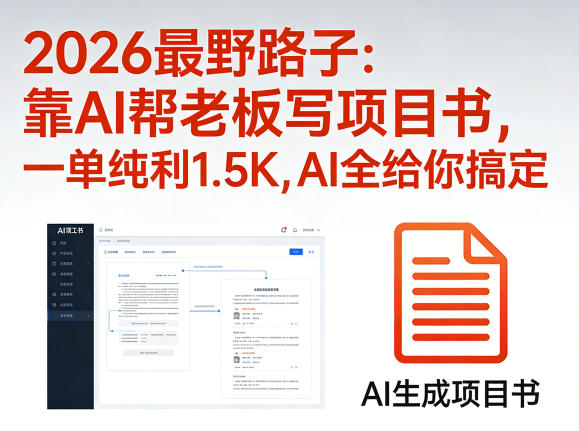 2026最野路子：靠AI帮老板写项目书，一单纯利1.5K，AI全给你搞定-源创文化-逐光轻创终点站