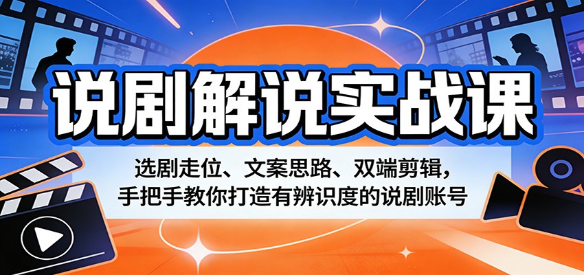 说剧解说实战课：选剧走位、文案思路、双端剪辑，手把手教你打造有辨识度的说剧账号-源创文化-逐光轻创终点站