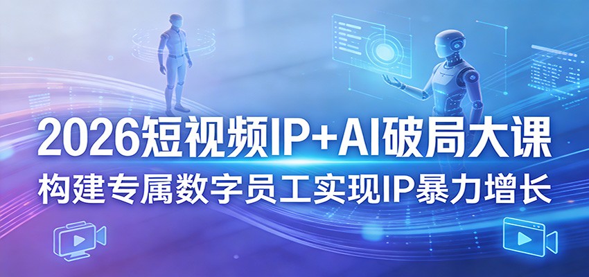 2026短视频IP+AI破局大课，构建专属数字员工实现IP暴力增长-源创文化-逐光轻创终点站
