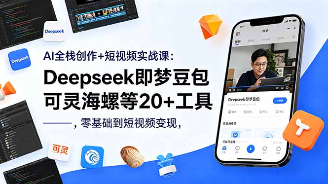 AI全栈创作+短视频实战课：Deepseek即梦豆包可灵海螺等20+工具，零基础到短视频变现-源创文化-逐光轻创终点站