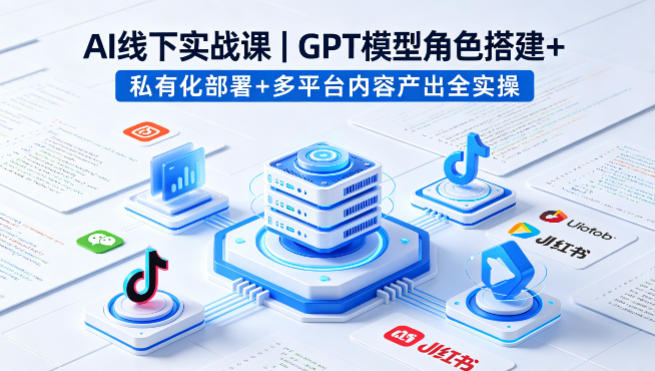 AI线下实战课，GPT模型角色搭建+私有化部署+多平台内容产出全实操-源创文化-逐光轻创终点站