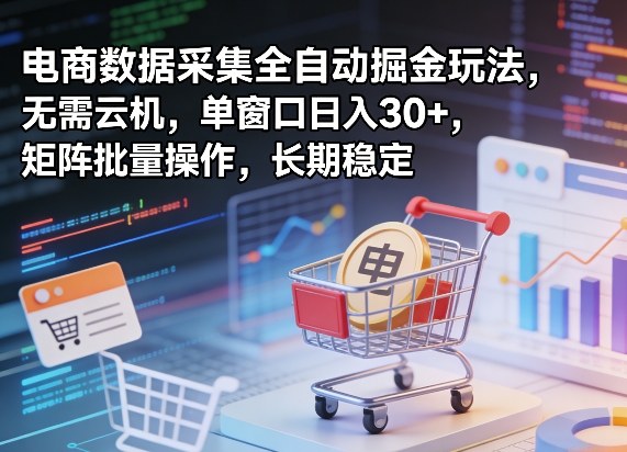 独家电商数据采集全自动掘金玩法，无需云机，单窗口日入30+，矩阵批量操作，长期稳定【揭秘】-源创文化-逐光轻创终点站