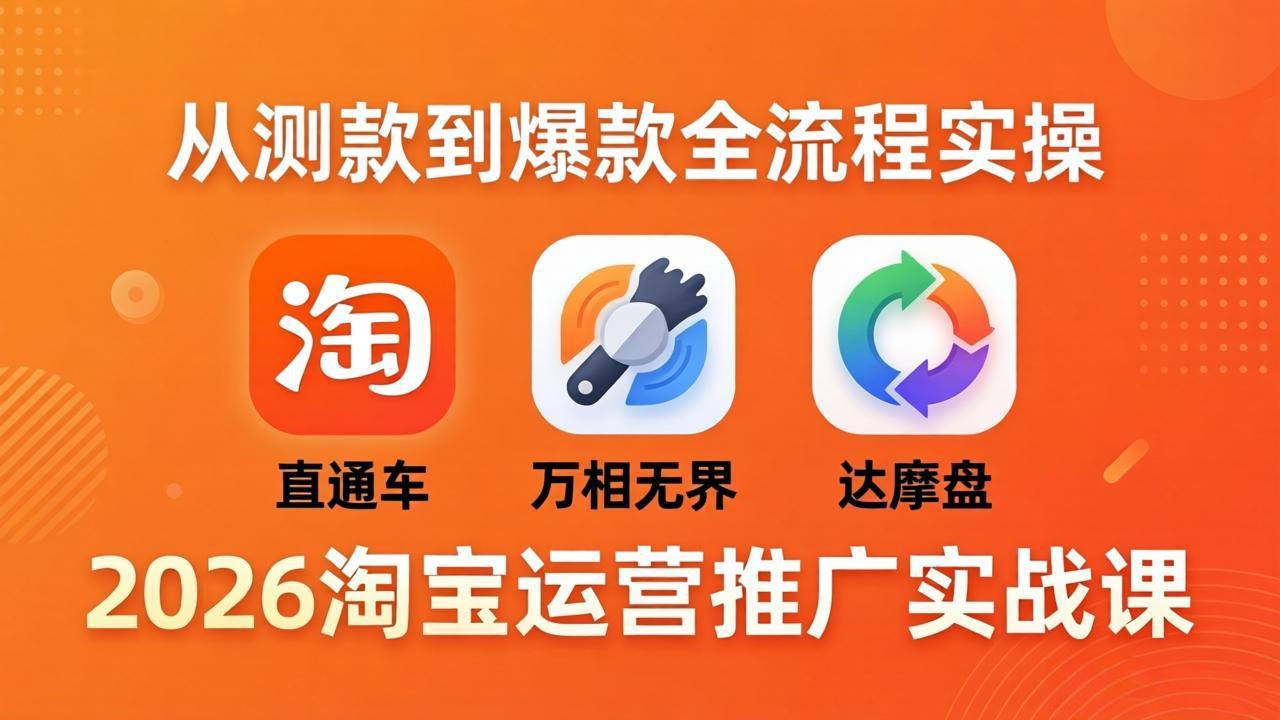 2026淘宝运营推广实战课-更新4月20：直通车 + 万相无界 + 达摩盘，从测款到爆款全流程实操-源创文化-逐光轻创终点站