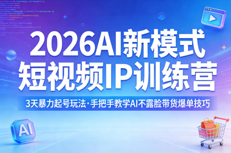 2026AI新模式短视频IP训练营，3天暴力起号玩法，手把手教学AI不露脸带货爆单技巧-源创文化-逐光轻创终点站