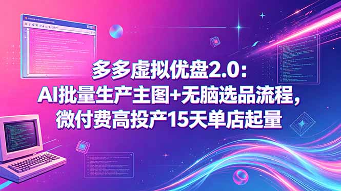 多多虚拟优盘2.0：AI批量生产主图+无脑选品流程，微付费高投产15天单店起量-源创文化-逐光轻创终点站