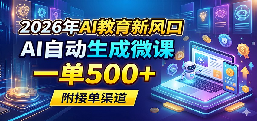 2026年AI教育新风口，AI自动生成微课，一单500+，附接单渠道-源创文化-逐光轻创终点站