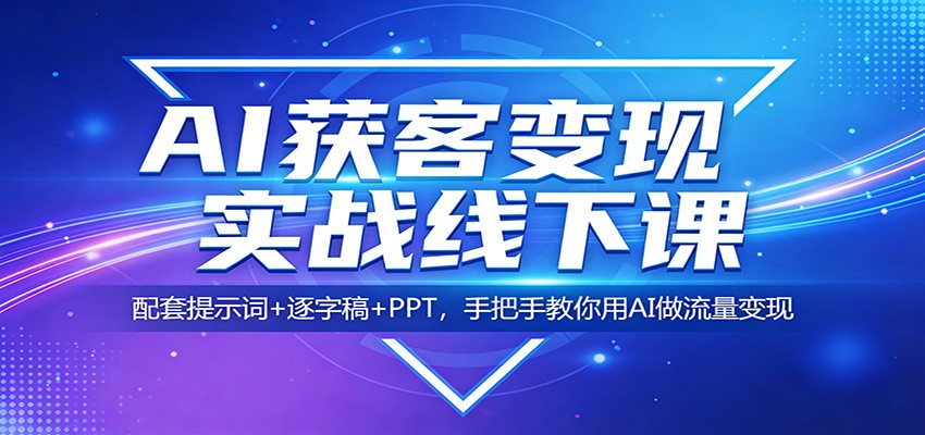 AI获客变现实战线下课：配套提示词+逐字稿+PPT，手把手教你用AI做流量变现-源创文化-逐光轻创终点站