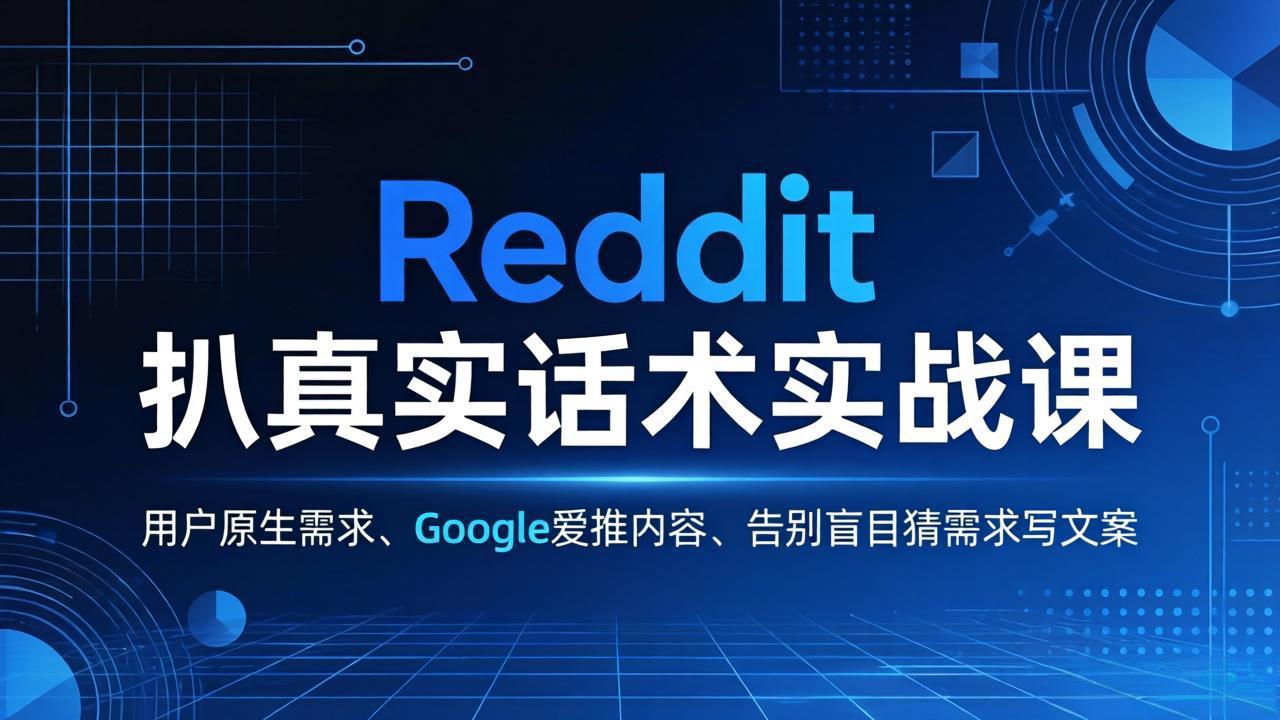 Reddit 扒真实话术实战课：用用户原生需求做 Google 爱推内容，告别盲目猜需求写文案-源创文化-逐光轻创终点站