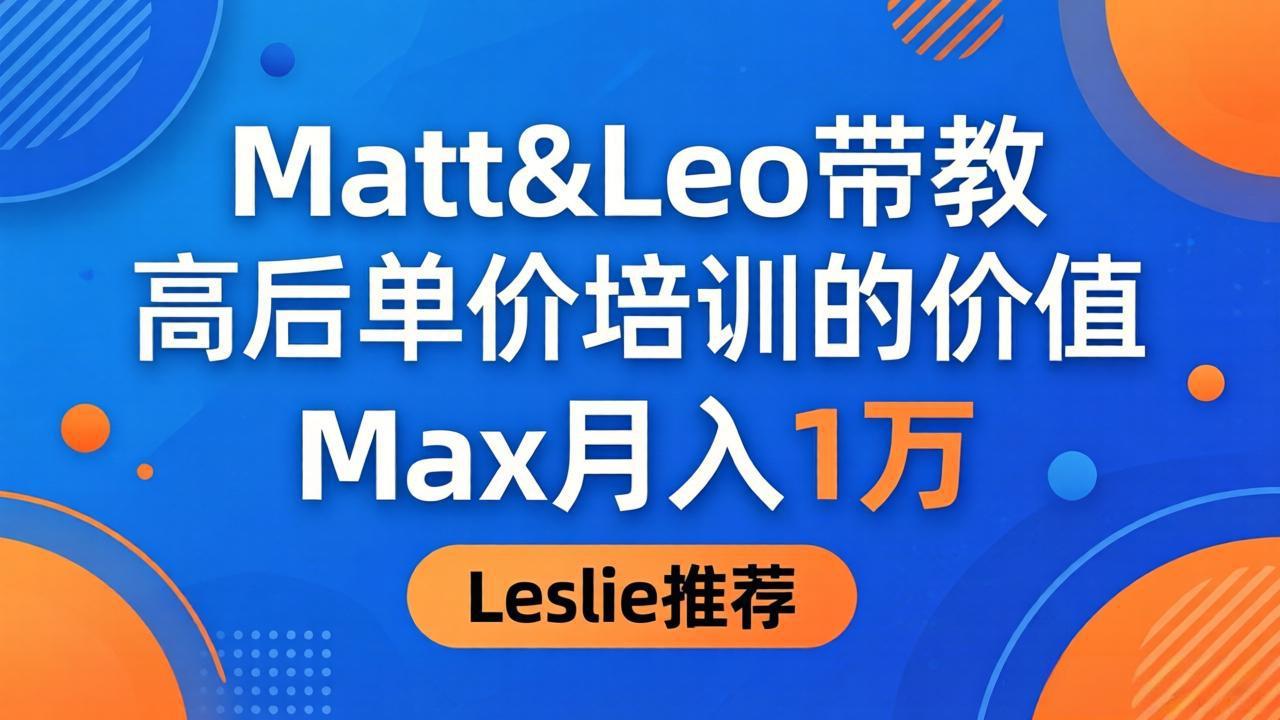 为啥都夸这高客单价培训？Matt&Leo 带教，Max 月入 1 万、Leslie 说最值！-源创文化-逐光轻创终点站