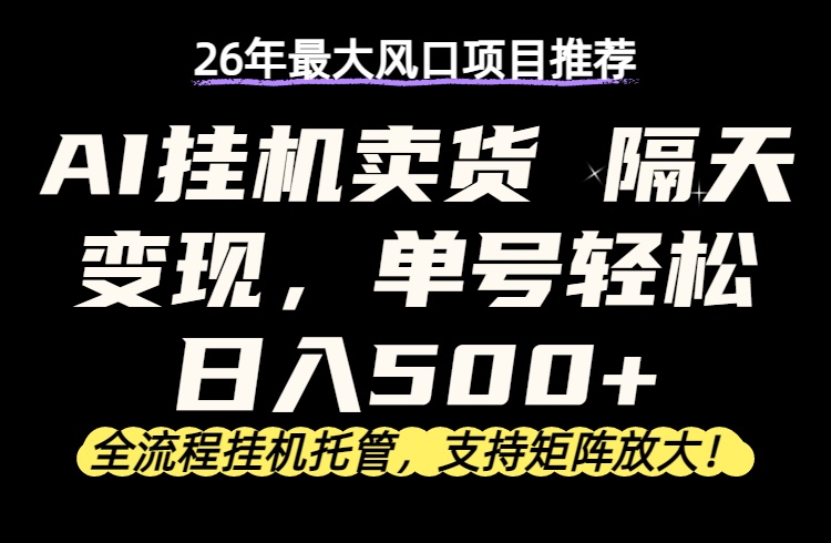 26年最新AI挂机卖货，隔天出收益，单账号轻松日入500+-源创文化-逐光轻创终点站