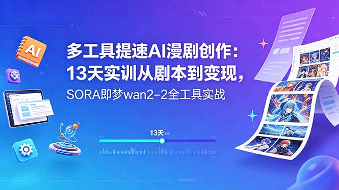 多工具提速AI漫剧创作：13天实训从剧本到变现，SORA即梦wan2-2全工具实战-源创文化-逐光轻创终点站