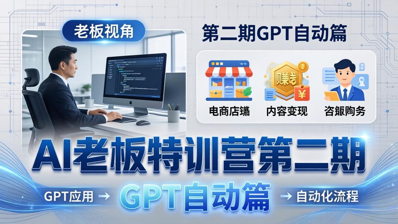 AI老板特训营第二期GPT自动篇：GPT应用+赚钱案例+自动化流程，老板AI降本增效课-源创文化-逐光轻创终点站