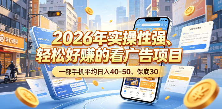 2026年实操性强、轻松好賺的看广告项目，一部手机平均日入40-50，保底30米【揭秘】-源创文化-逐光轻创终点站