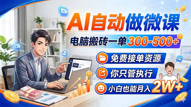 AI自动做微课，电脑搬砖一单300-500+，免费接单资源，你只管执行，小白也能月入2W+-源创文化-逐光轻创终点站