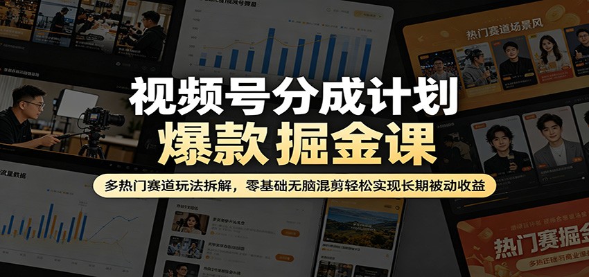 视频号分成计划爆款掘金课：多热门赛道玩法拆解，零基础无脑混剪轻松实现长期被动收益-源创文化-逐光轻创终点站