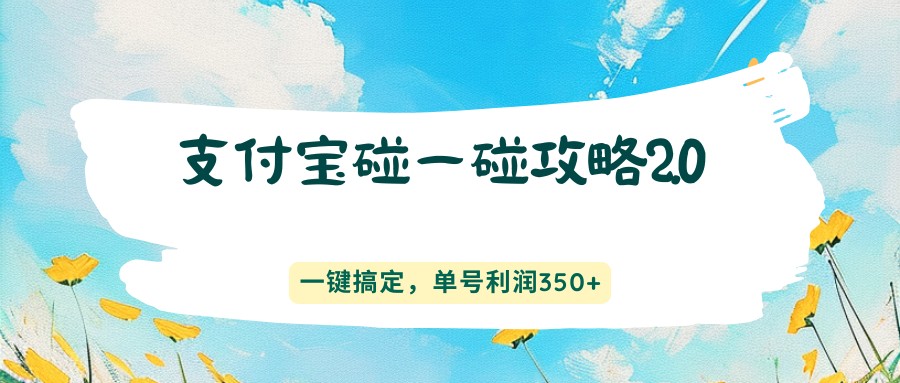 支付宝碰一碰攻略2.0，一键搞定，单号利润350+-源创文化-逐光轻创终点站