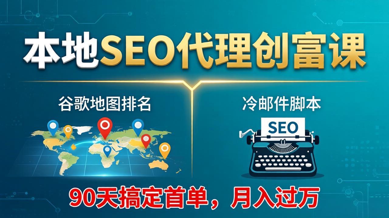 本地SEO代理创富课：谷歌地图排名+冷邮件脚本，90天搞定首单，月入过万实战体系-源创文化-逐光轻创终点站