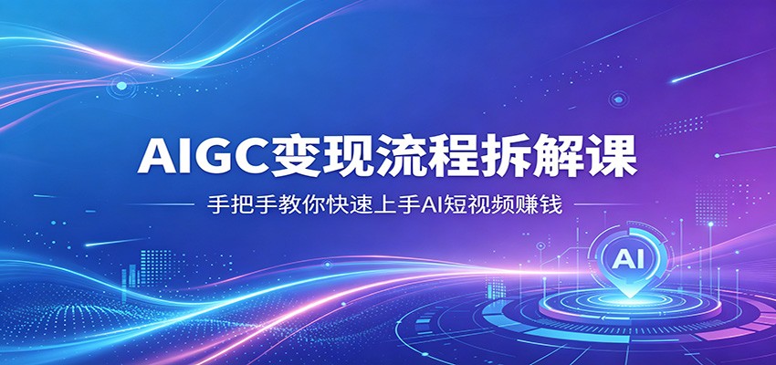 AIGC变现流程拆解课，手把手教你快速上手AI短视频赚钱-源创文化-逐光轻创终点站