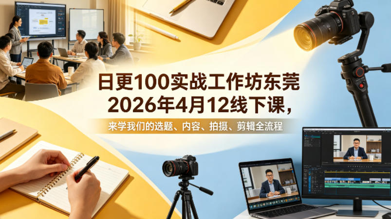日更100实条‬战工作坊东莞2026年4月12线下课，来学我们的选题、内容、拍摄、剪辑全流程-源创文化-逐光轻创终点站