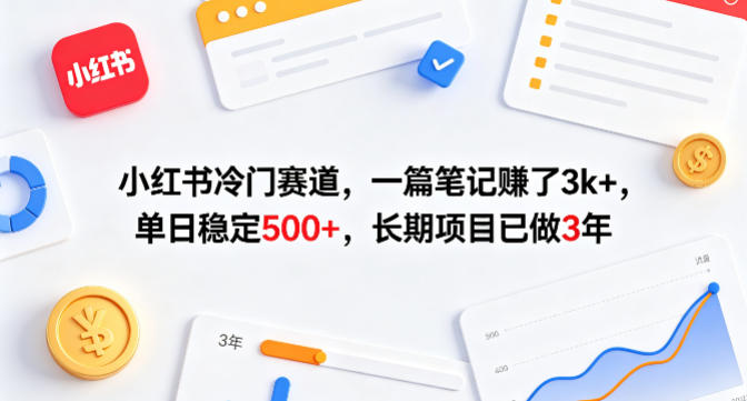 小红书冷门赛道，一篇笔记賺了3k+，单日稳定500+，长期项目已做3年【揭秘】-源创文化-逐光轻创终点站
