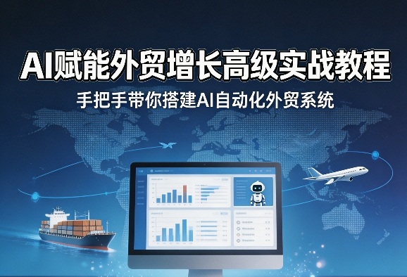 AI赋能外贸增长高级实战教程，手把手带你搭建AI自动化外贸系统-源创文化-逐光轻创终点站