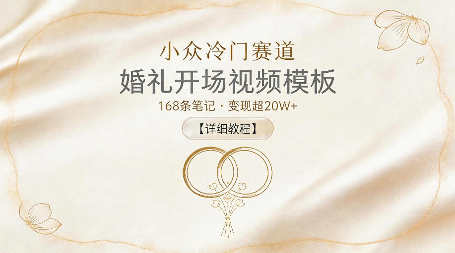 小众冷门赛道,婚礼开场视频模板,168条笔记,变现超20W+【详细教程】-源创文化-逐光轻创终点站