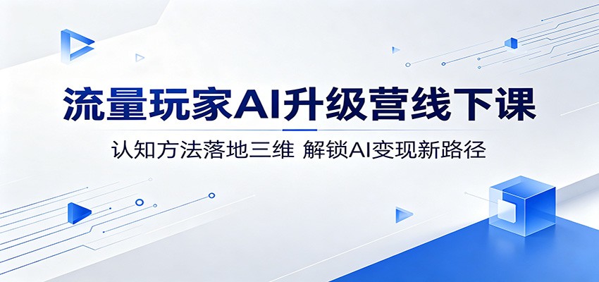 流量玩家AI升级营线下课:认知方法落地三维,解锁AI变现新路径-源创文化-逐光轻创终点站