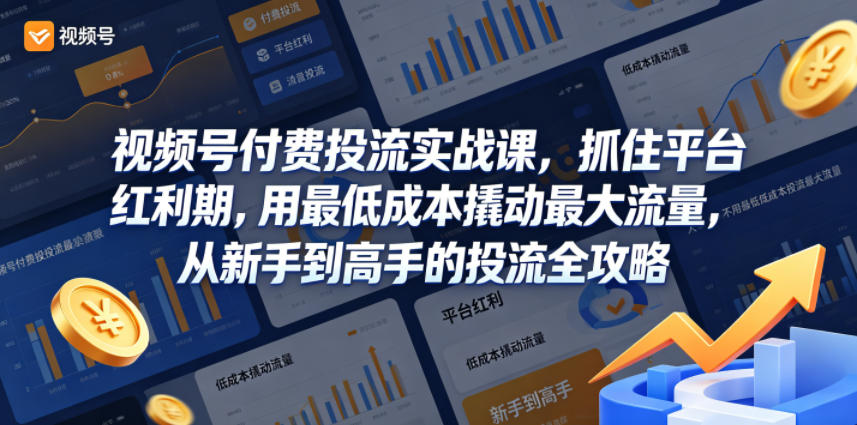 视频号付费投流实战课，抓住平台红利期，用最低成本撬动最大流量，从新手到高手的投流全攻略-源创文化-逐光轻创终点站
