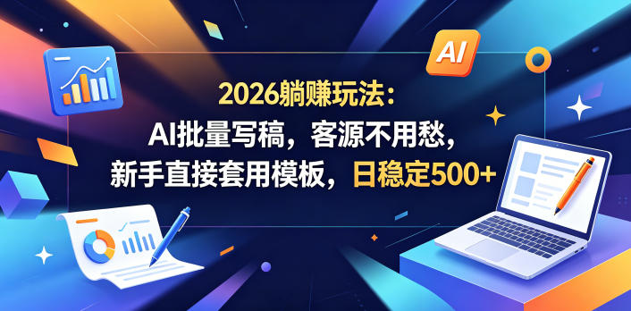 2026躺賺玩法：AI批量写稿，客源不用愁，新手直接套用模板，日稳定500+【揭秘】-源创文化-逐光轻创终点站