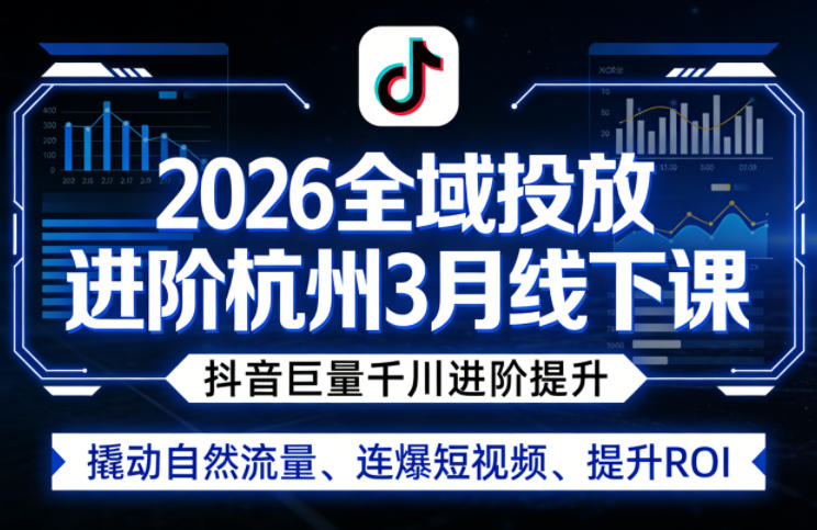 2026全域投放进阶杭州3月线下课，抖音巨量千川进阶提升，撬动自然流量、连爆短视频、提升ROI-源创文化-逐光轻创终点站