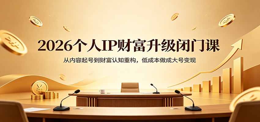 2026个人IP财富升级闭门课：从内容起号到财富认知重构，低成本做成大号变现-源创文化-逐光轻创终点站
