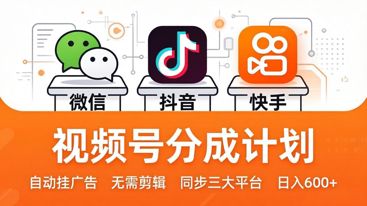 视频号分成计划：发视频自动挂广告，无需剪辑同步三大平台，单号轻松日入600+-源创文化-逐光轻创终点站