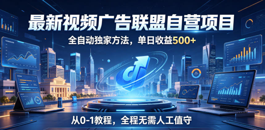 最新视频广告联盟自营项目,全自动独家方法,单日收益500+,从0-1教程,全程无需人工值守【揭秘】-源创文化-逐光轻创终点站