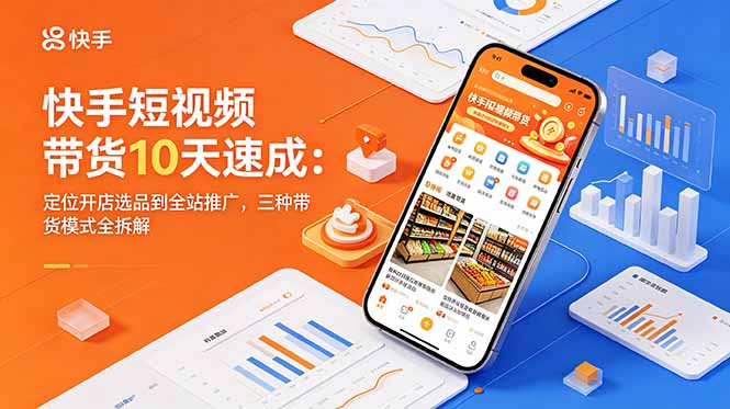 快手短视频带货10天速成：定位开店选品到全站推广，三种带货模式全拆解-源创文化-逐光轻创终点站