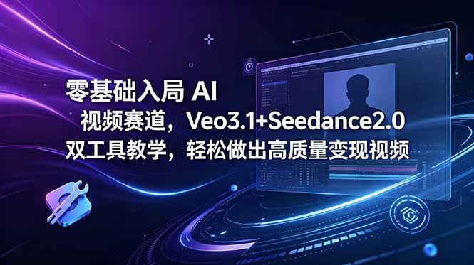 零基础入局 AI 视频赛道,Veo3.1+Seedance2.0 双工具教学,轻松做出高质量变现视频-源创文化-逐光轻创终点站