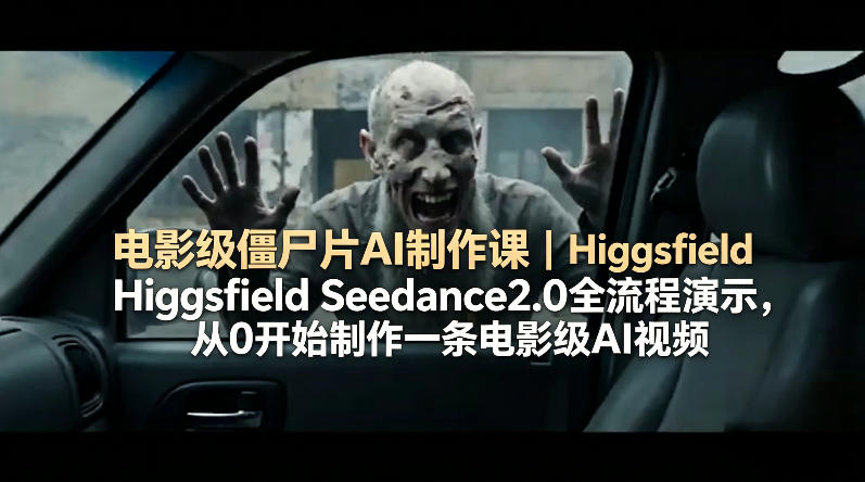 电影级僵尸片AI制作课｜Higgsfield Seedance2.0全流程演示，从0开始制作一条电影级AI视频-源创文化-逐光轻创终点站
