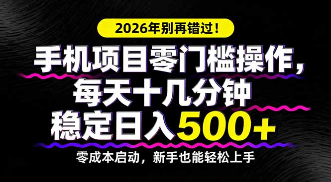 2026年别再错过！手机项目零门槛操作，每天十几分钟稳定日入500+-源创文化-逐光轻创终点站