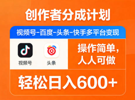 创作者分成计划，视频号-百度-头条-快手多平台变现，操作简单，人人可做，轻松日入600+-源创文化-逐光轻创终点站