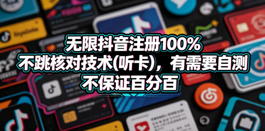 无限抖音注册100%不跳核对技术(听卡)，有需要自测，不保证百分百-源创文化-逐光轻创终点站