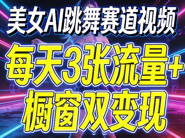 美女AI跳舞赛道视频，每天3张流量+橱窗双变现，新手保姆级制作教学-源创文化-逐光轻创终点站