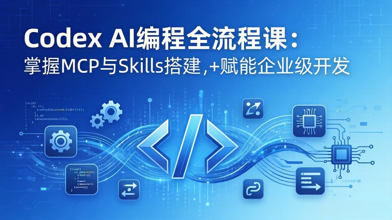 Codex AI编程全流程课：模块化教学+双项目实战，掌握MCP与Skills搭建，赋能企业级开发-源创文化-逐光轻创终点站