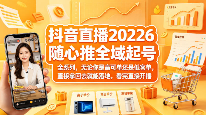 抖音直播2026随心推全域起号全系列，无论你是高可单还是低客单，直接拿回去就能落地，看完直接开播-源创文化-逐光轻创终点站