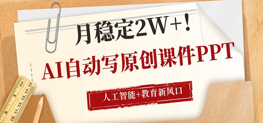AI自动写原创课件PPT，人工智能+教育新AI风口，月稳定2W+-源创文化-逐光轻创终点站